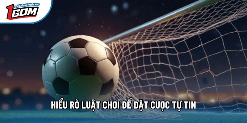Hiểu rõ luật chơi để đặt cược tự tin Hiểu rõ luật chơi để đặt cược tự tin